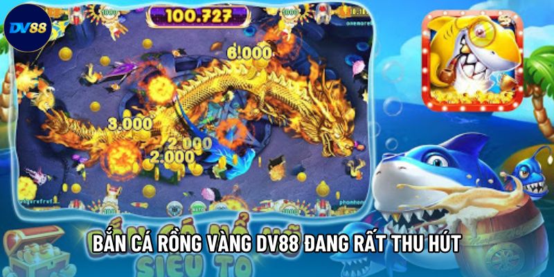 Bắn cá rồng vàng DV88 đang rất thu hút