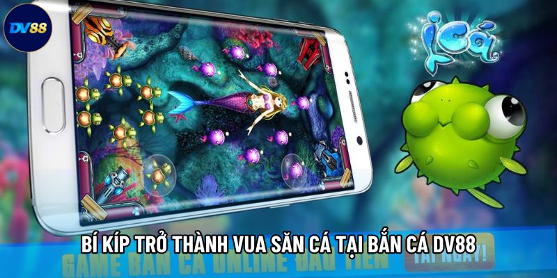 Bí kíp trở thành vua săn cá tại Bắn cá DV88 Bí kíp trở thành vua săn cá tại Bắn cá DV88