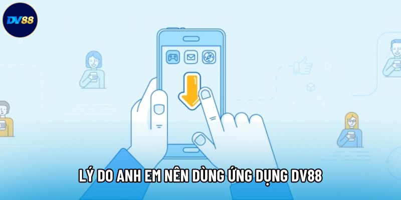 Lý do anh em nên dùng ứng dụng DV88 Lý do anh em nên dùng ứng dụng DV88