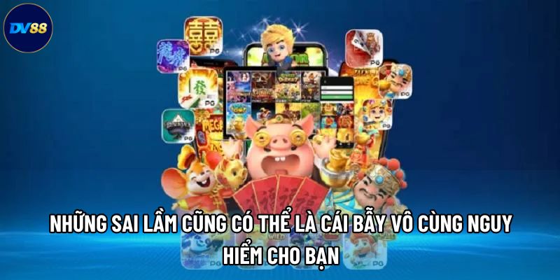 Những sai lầm cũng có thể là cái bẫy vô cùng nguy hiểm cho bạn Những sai lầm cũng có thể là cái bẫy vô cùng nguy hiểm cho bạn