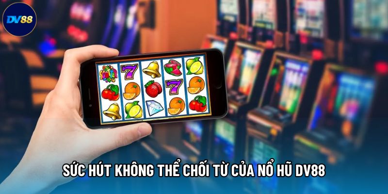 Sức hút không thể chối từ của sảnh Nổ hũ DV88 Sức hút không thể chối từ của sảnh Nổ hũ DV88