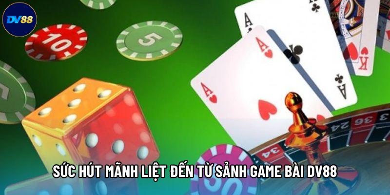 Sức hút mãnh liệt đến từ sảnh game bài DV88 Sức hút mãnh liệt đến từ sảnh game bài DV88