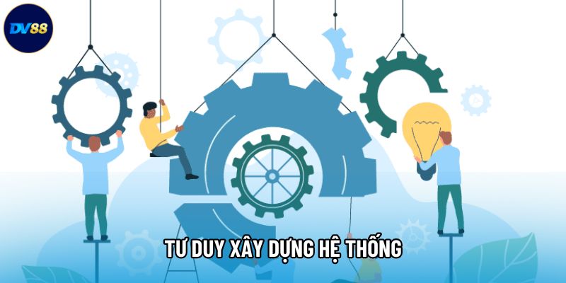 Tư duy xây dựng hệ thống Tư duy xây dựng hệ thống